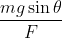 \frac{mg\sin \theta }{F}